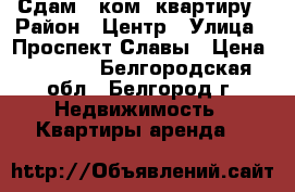 Сдам 2-ком. квартиру › Район ­ Центр › Улица ­ Проспект Славы › Цена ­ 9 500 - Белгородская обл., Белгород г. Недвижимость » Квартиры аренда   